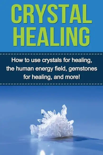 Crystal Healing: How to use crystals for healing, the human energy field, gemstones for healing, and more! by Samantha Lowe