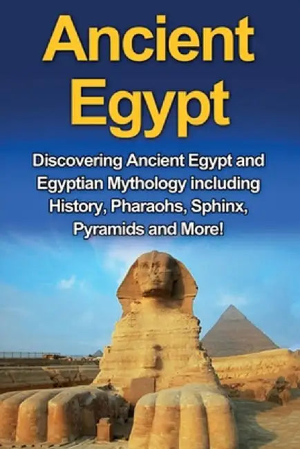 Ancient Egypt: Discovering Ancient Egypt and Egyptian Mythology including History, Pharaohs, Sphinx, Pyramids and More! by Nick Plesiotis