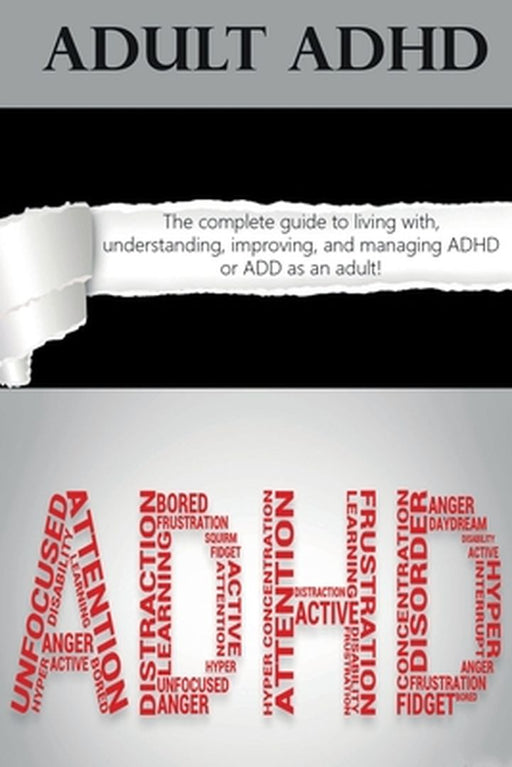 Adult ADHD: The Complete Guide to Living with, Understanding, Improving, and Managing ADHD or ADD as an Adult! by Ben Hardy
