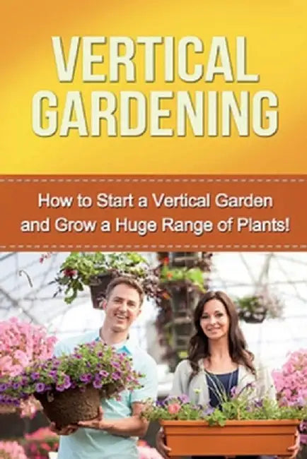 Vertical Gardening: How to start a vertical garden and grow a huge range of plants! by Steve Ryan