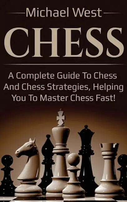 Chess: A complete guide to Chess and Chess strategies, helping you to master Chess fast! by Michael West