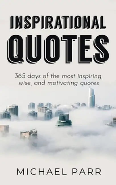 Inspirational Quotes: 365 days of the most inspiring, wise, and motivating quotes by Michael Parr