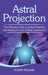 Astral Projection: The ultimate guide to astral projection and having an out of body experience! by Kristin Komak