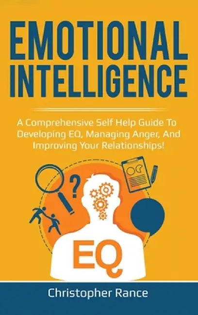 Emotional Intelligence: A comprehensive self help guide to developing EQ, managing anger, and improving your relationships! by Christopher Rance