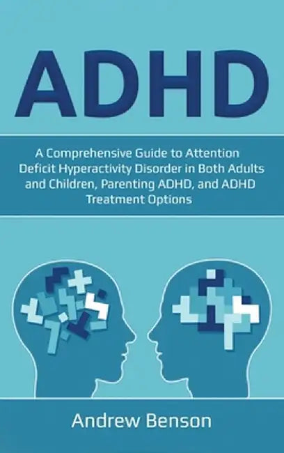 ADHD: A Comprehensive Guide to Attention Deficit Hyperactivity Disorder in Both Adults and Children, Parenting ADHD, and ADH by Andrew Benson