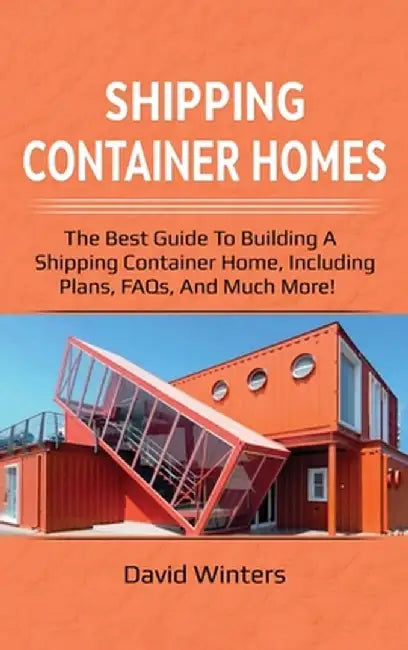 Shipping Container Homes: The best guide to building a shipping container home, including plans, FAQs, and much more! by David Winters