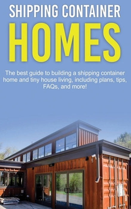 Shipping Container Homes: The best guide to building a shipping container home and tiny house living, including plans, tips, FAQs, and more! by Damon Jones