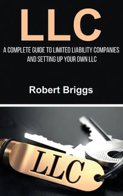 LLC: A Complete Guide To Limited Liability Companies And Setting Up Your Own LLC by Robert Briggs