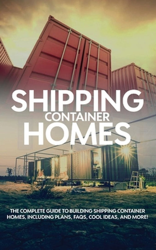 Shipping Container Homes: The complete guide to building shipping container homes, including plans, FAQS, cool ideas, and more! by Andrew Birch