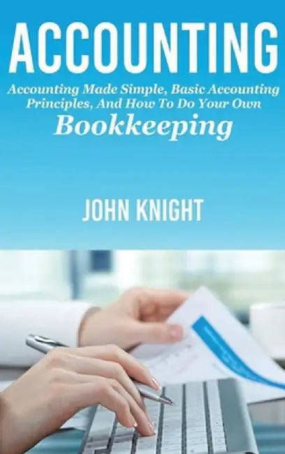 Accounting: Accounting made simple, basic accounting principles, and how to do your own bookkeeping by John Knight