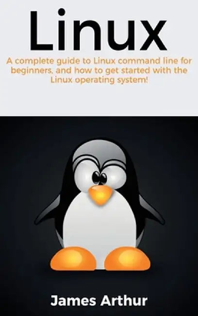 Linux: A complete guide to Linux command line for beginners, and how to get started with the Linux operating system! by James Arthur