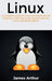 Linux: A complete guide to Linux command line for beginners, and how to get started with the Linux operating system! by James Arthur