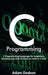C Programming: C Programming Language for beginners, teaching you how to learn to code in C fast! by Adam Dodson