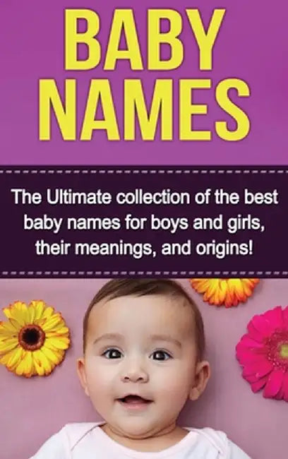 Baby Names: The Ultimate collection of the best baby names for boys and girls, their meanings, and origins! by Judith Dare