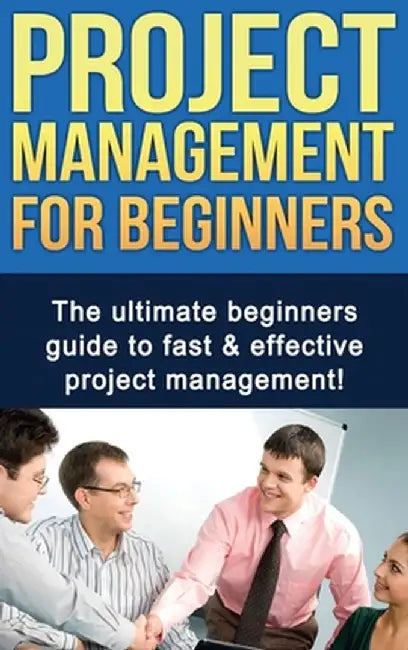 Project Management For Beginners: The ultimate beginners guide to fast & effective project management! by Ben Robinson