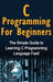 C Programming For Beginners: The Simple Guide to Learning C Programming Language Fast! by Tim Warren