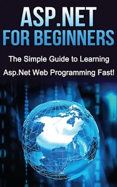 ASP.NET For Beginners: The Simple Guide to Learning ASP.NET Web Programming Fast! by Tim Warren