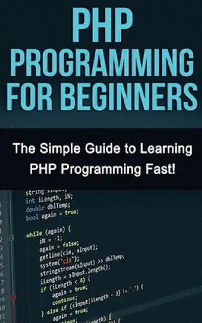 PHP Programming For Beginners: The Simple Guide to Learning PHP Fast! by Tim Warren
