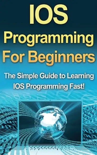 IOS Programming For Beginners: The Simple Guide to Learning IOS Programming Fast! by Tim Warren
