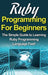 Ruby Programming For Beginners: The Simple Guide to Learning Ruby Programming Language Fast! by Tim Warren