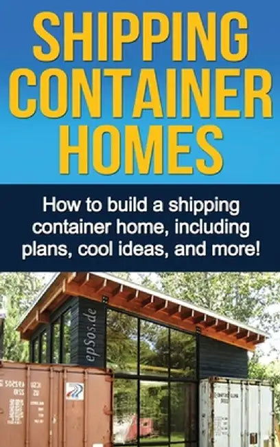 Shipping Container Homes: How to build a shipping container home, including plans, cool ideas, and more! by Daniel Knight