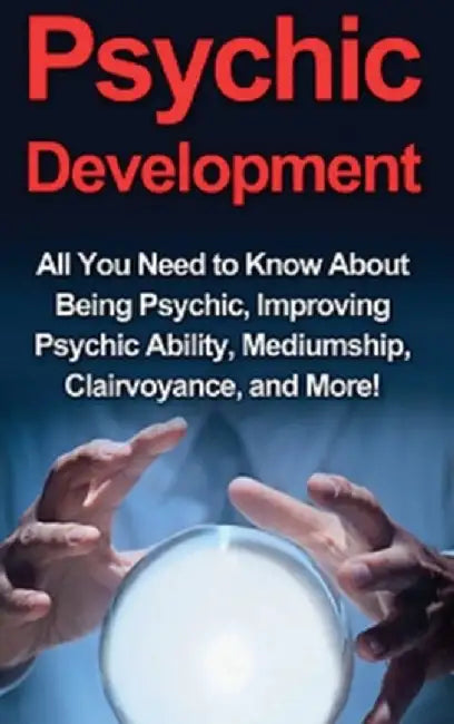 Psychic Development: All you need to know about being psychic, improving psychic ability, mediumship, clairvoyance, and more! by Benjamin Rhodes