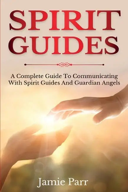 Spirit Guides: A Complete Guide to Communicating with Spirit Guides and Guardian Angels by Jamie Parr
