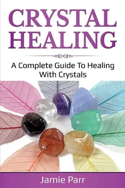 Crystal Healing: A Complete Guide to Healing with Crystals by Jamie Parr