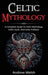 Celtic Mythology: A Complete Guide to Celtic Mythology, Celtic Gods, and Celtic Folklore by Andrew Walsh