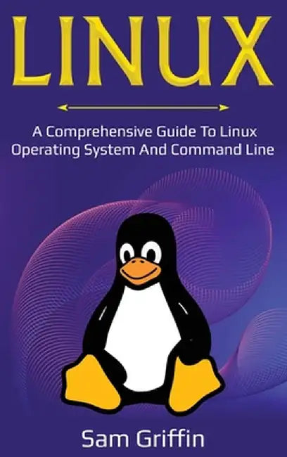 Linux: A Comprehensive Guide to Linux Operating System and Command Line by Sam Griffin