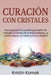 Curación con Cristales: Una guía para la curación por medio de cristales, el campo de energía humano, ¡y cómo mejorar su salud con los cristal by Kristin Komak