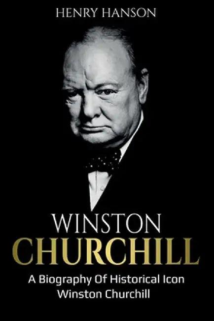 Winston Churchill: A Biography of Historical Icon Winston Churchill by Henry Hanson