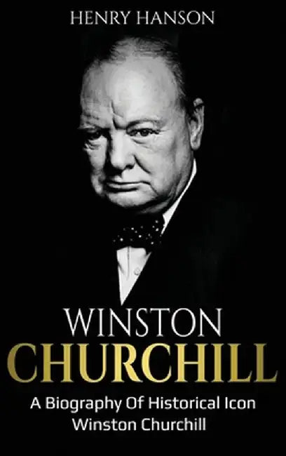 Winston Churchill: A Biography of Historical Icon Winston Churchill by Henry Hanson