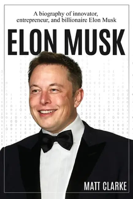 Elon Musk: A Biography of Innovator, Entrepreneur, and Billionaire Elon Musk by Matt Clarke