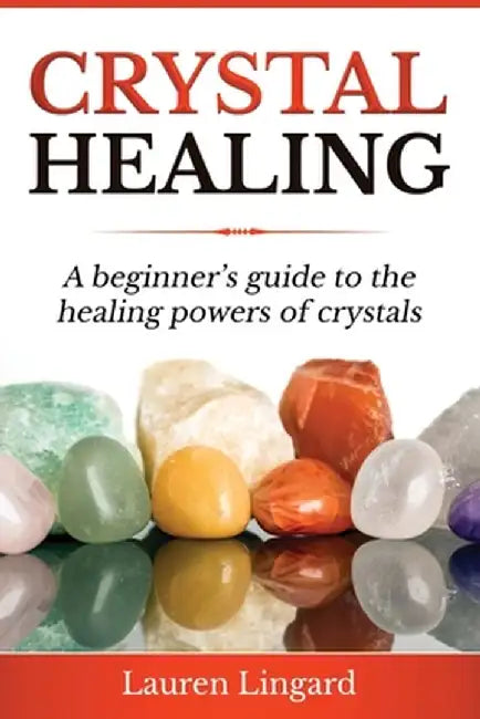 Crystal Healing: A Beginner's Guide to the Healing Powers of Crystals by Lauren Lingard