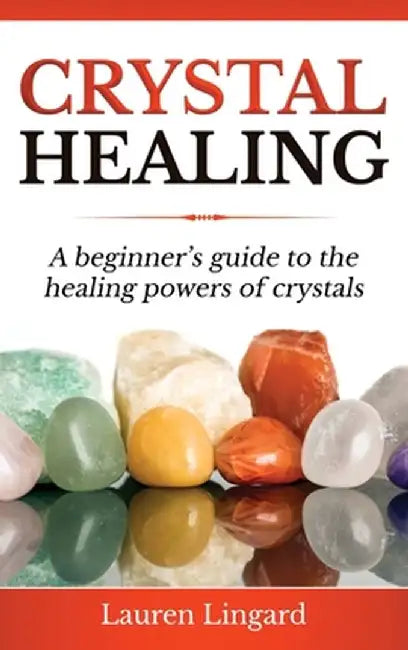 Crystal Healing: A Beginner's Guide to the Healing Powers of Crystals by Lauren Lingard