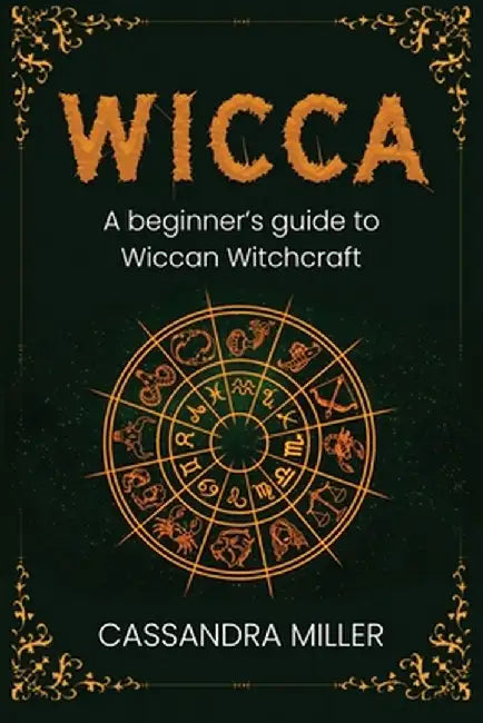 Wicca: A Beginner's Guide to Wiccan Witchcraft by Cassandra Miller