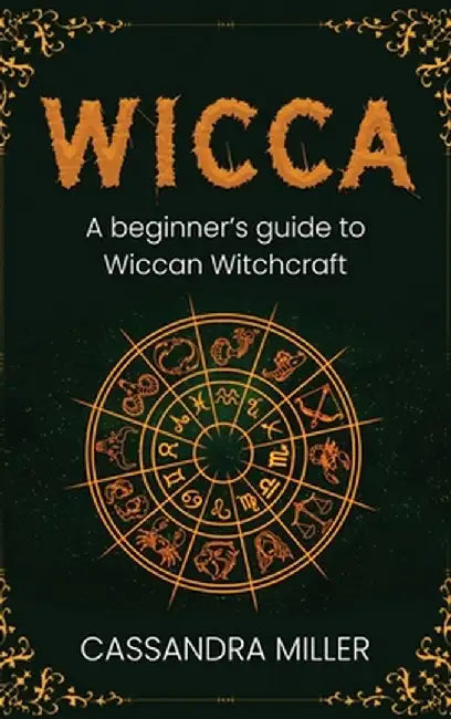 Wicca: A Beginner's Guide to Wiccan Witchcraft by Cassandra Miller