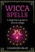 Wicca Spells: A Beginner's Guide to Wiccan Magic by Cassandra Miller