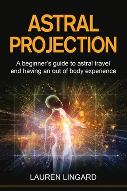 Astral Projection: A beginner's guide to astral travel and having an out-of-body experience by Lauren Lingard