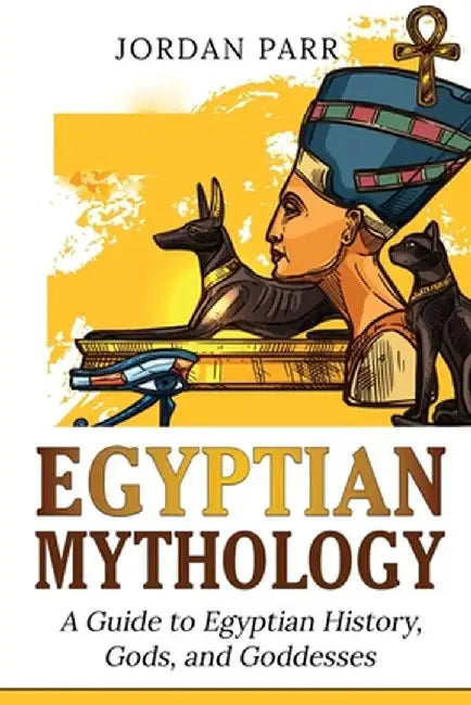 Egyptian Mythology: A Guide to Egyptian History, Gods, and Goddesses by Jordan Parr