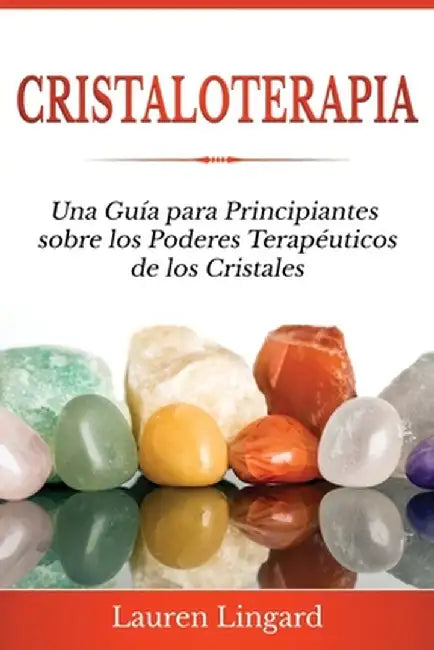 Cristaloterapia: Una Guía para Principiantes sobre los Poderes Terapéuticos de los Cristales by Lauren Lingard