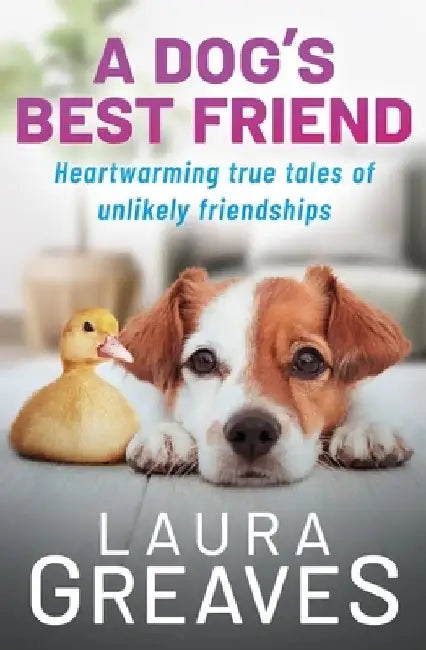 A Dog's Best Friend: Heartwarming True Tales of Unlikely Friendship by Laura Greaves