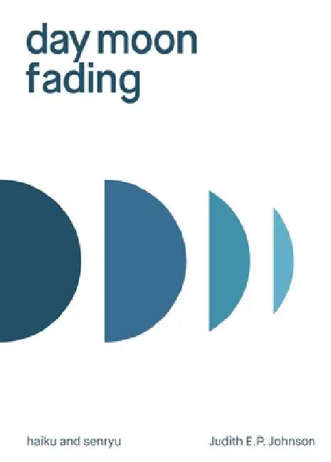 day moon fading: haiku and senryu by Judith E. P. Johnson