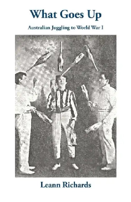 What Goes Up: Australian Juggling to World War I by Leann Richards