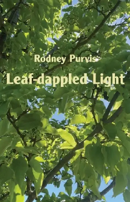 Leaf-dappled Light: Collected Poems 1969-2020 by Rodney Purvis