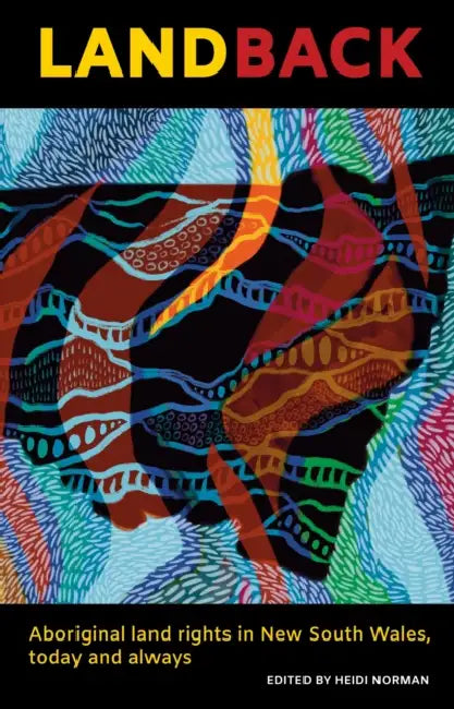 Land Back: Aboriginal Land Rights in New South Wales, Today and Always by Heidi Norman