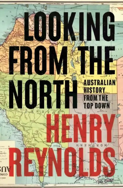 Looking from the North: Australian history from the top down by Henry Reynolds