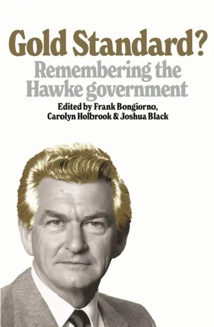 Gold Standard?: Remembering the Hawke Government by Frank Bongiorno, Carolyn Holbrook, Joshua Black
