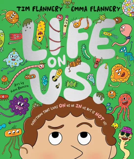Life on Us: Everything That Lives on Us or in Us, But Is Not Us! by Tim Flannery, Emma Flannery, Xavi Ramiro